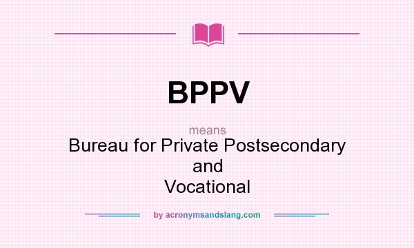 What does BPPV mean? It stands for Bureau for Private Postsecondary and Vocational