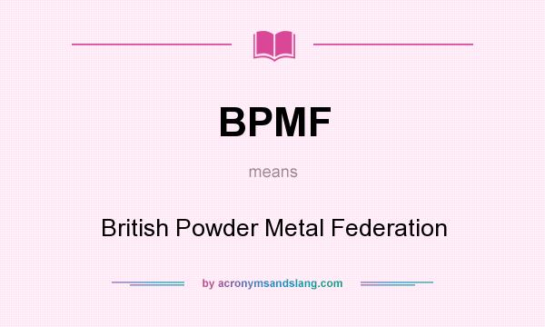 What does BPMF mean? It stands for British Powder Metal Federation