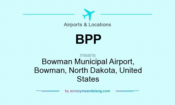 What does BPP mean? It stands for Bowman Municipal Airport, Bowman, North Dakota, United States