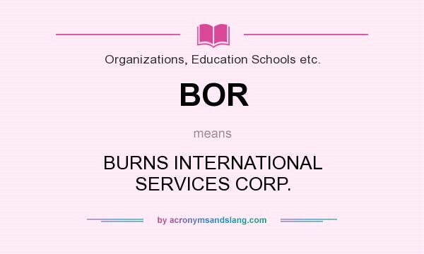 What does BOR mean? It stands for BURNS INTERNATIONAL SERVICES CORP.