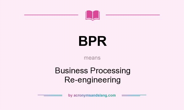 What does BPR mean? It stands for Business Processing Re-engineering