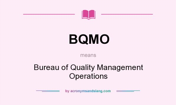 What does BQMO mean? It stands for Bureau of Quality Management Operations