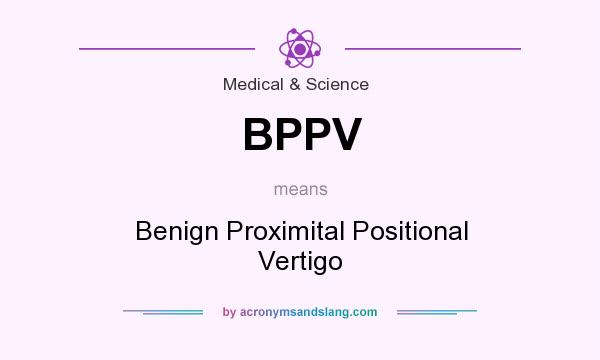 What does BPPV mean? It stands for Benign Proximital Positional Vertigo