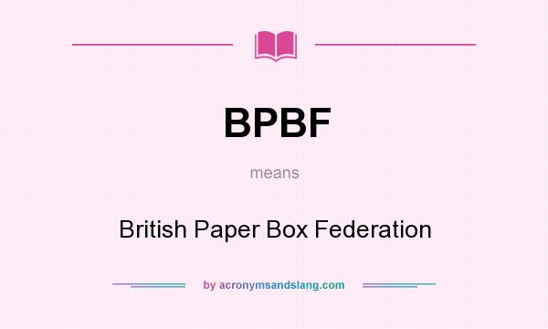 What does BPBF mean? It stands for British Paper Box Federation