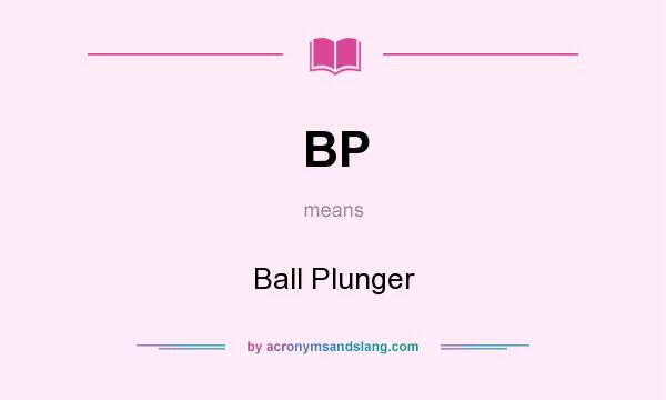 What does BP mean? It stands for Ball Plunger