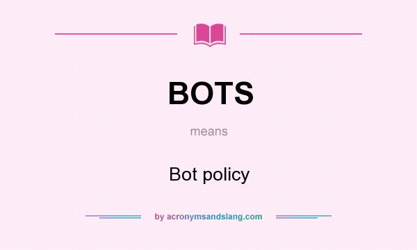 What does BOTS mean? It stands for Bot policy