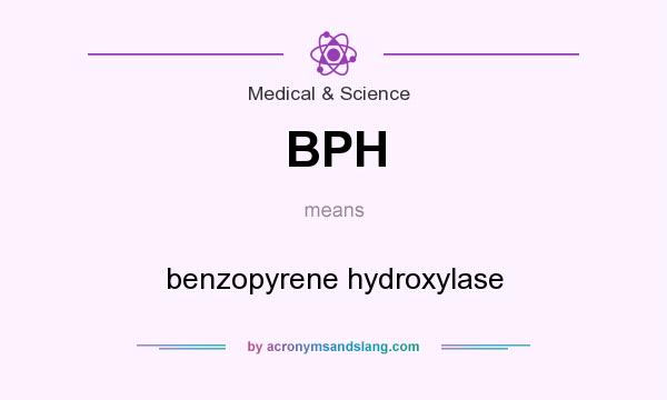What does BPH mean? It stands for benzopyrene hydroxylase