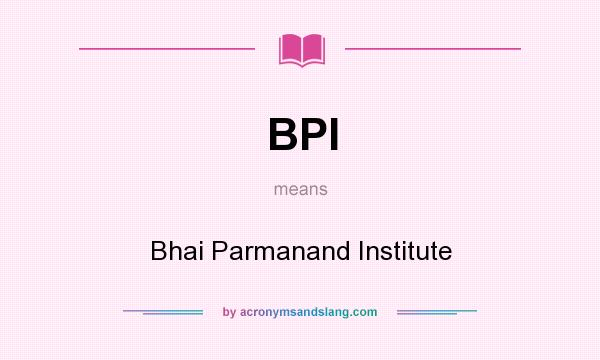 What does BPI mean? It stands for Bhai Parmanand Institute