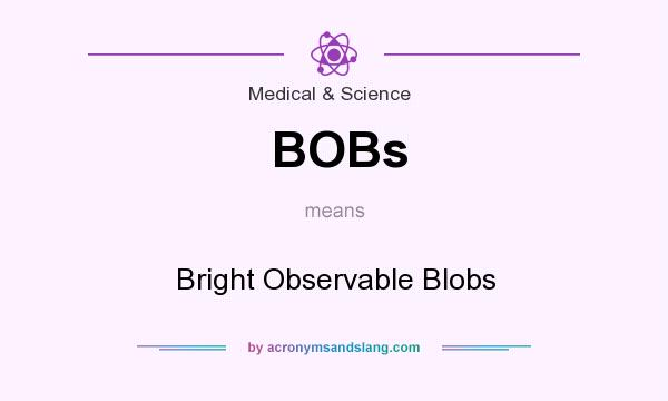 What does BOBs mean? It stands for Bright Observable Blobs