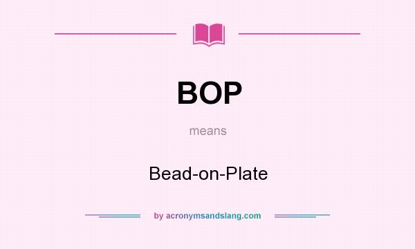 What does BOP mean? It stands for Bead-on-Plate