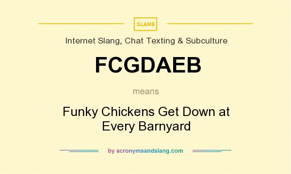 What does FCGDAEB mean? It stands for Funky Chickens Get Down at Every Barnyard