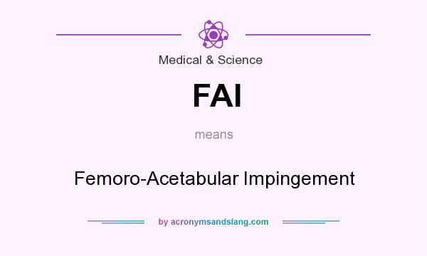 What does FAI mean? It stands for Femoro-Acetabular Impingement