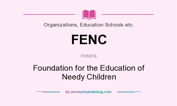 What does FENC mean? It stands for Foundation for the Education of Needy Children