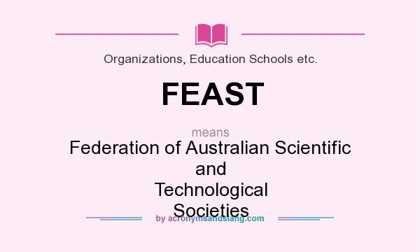 What does FEAST mean? It stands for Federation of Australian Scientific and Technological Societies