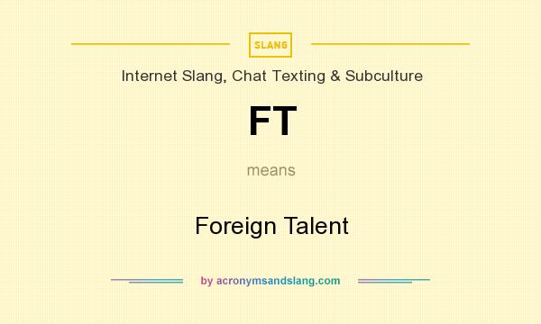 What does FT mean? It stands for Foreign Talent