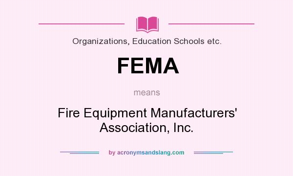 What does FEMA mean? It stands for Fire Equipment Manufacturers` Association, Inc.
