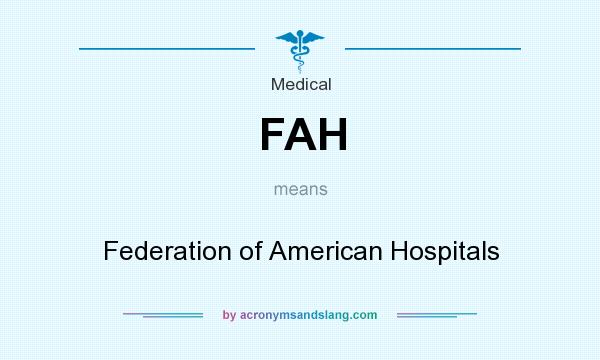 What does FAH mean? It stands for Federation of American Hospitals