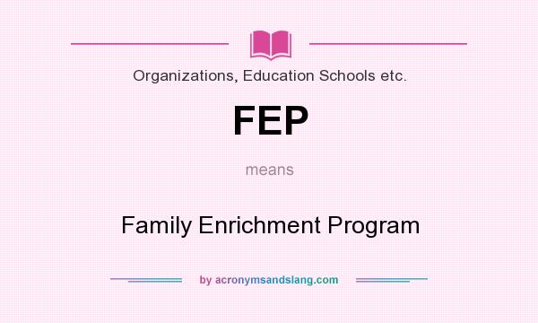 What does FEP mean? It stands for Family Enrichment Program