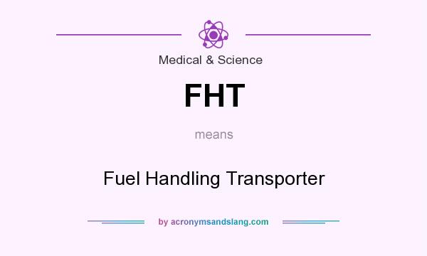 What does FHT mean? It stands for Fuel Handling Transporter