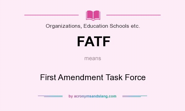 What does FATF mean? It stands for First Amendment Task Force