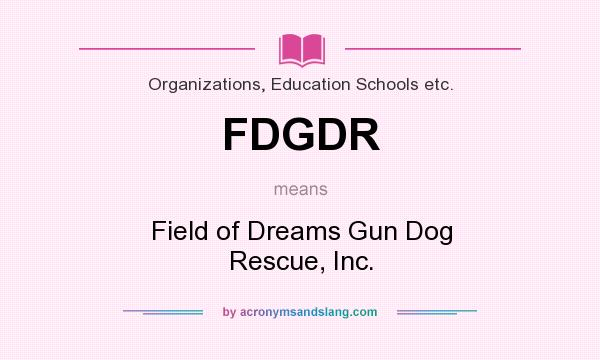 What does FDGDR mean? It stands for Field of Dreams Gun Dog Rescue, Inc.