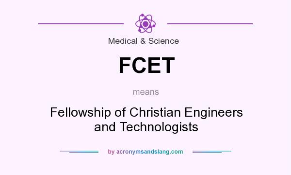 What does FCET mean? It stands for Fellowship of Christian Engineers and Technologists
