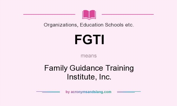 What does FGTI mean? It stands for Family Guidance Training Institute, Inc.