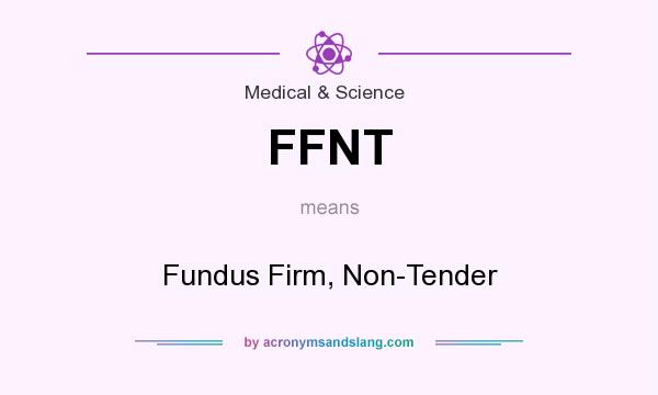 What does FFNT mean? It stands for Fundus Firm, Non-Tender