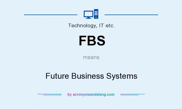What does FBS mean? It stands for Future Business Systems