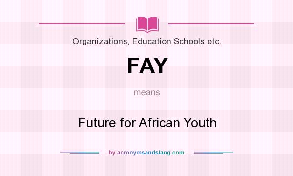 What does FAY mean? It stands for Future for African Youth