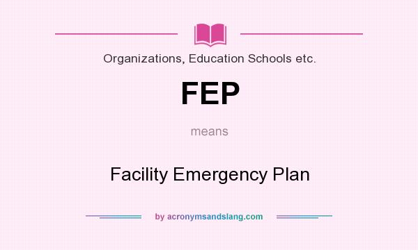 What does FEP mean? It stands for Facility Emergency Plan