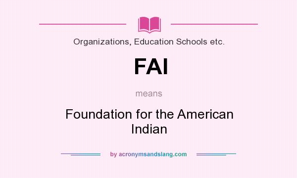 What does FAI mean? It stands for Foundation for the American Indian