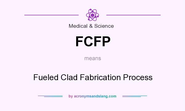 What does FCFP mean? It stands for Fueled Clad Fabrication Process