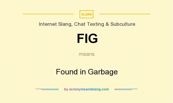 What does FIG mean? It stands for Found in Garbage