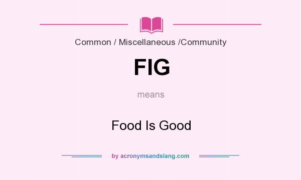 What does FIG mean? It stands for Food Is Good