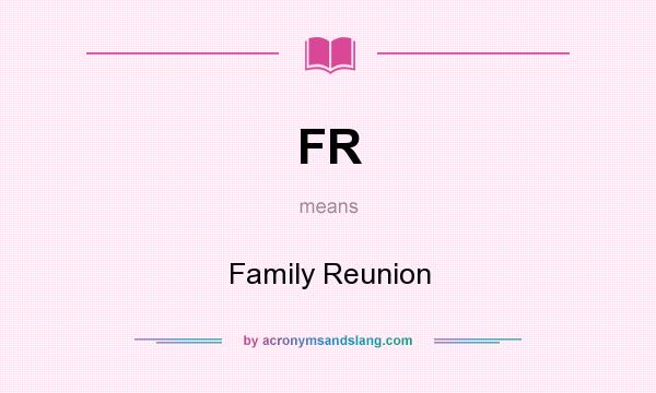 What does FR mean? It stands for Family Reunion