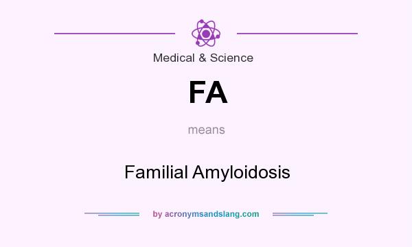 What does FA mean? It stands for Familial Amyloidosis