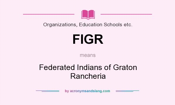 What does FIGR mean? It stands for Federated Indians of Graton Rancheria