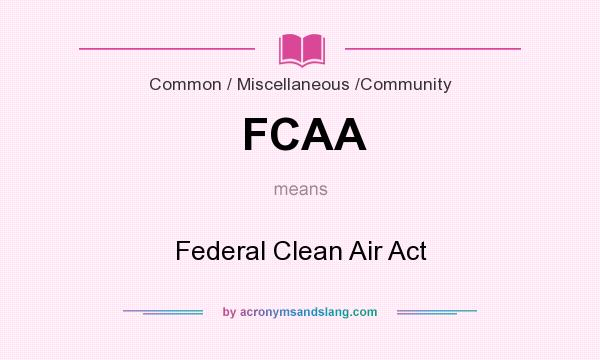 What does FCAA mean? It stands for Federal Clean Air Act