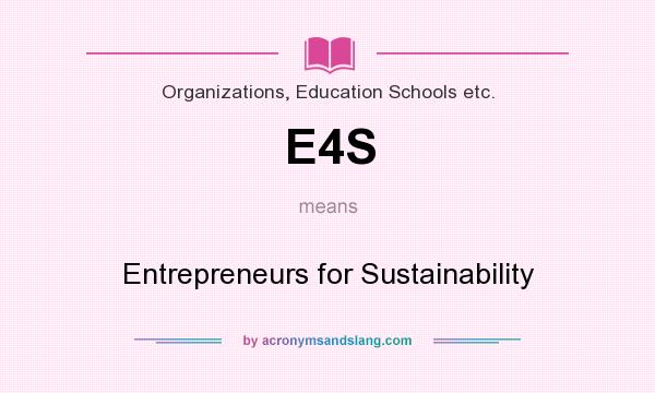 What does E4S mean? It stands for Entrepreneurs for Sustainability