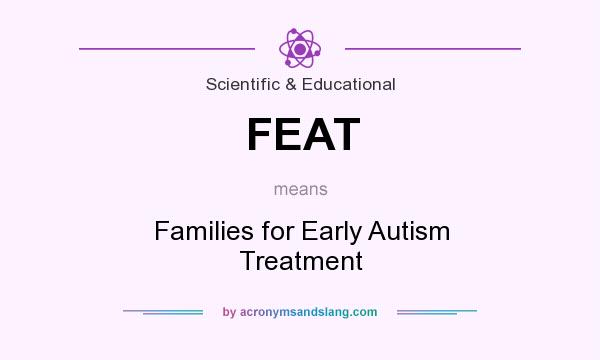 What does FEAT mean? It stands for Families for Early Autism Treatment