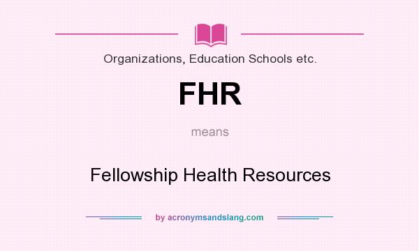 What does FHR mean? It stands for Fellowship Health Resources