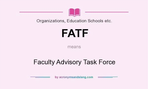 What does FATF mean? It stands for Faculty Advisory Task Force