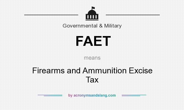 What does FAET mean? It stands for Firearms and Ammunition Excise Tax