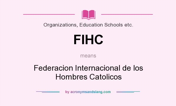 What does FIHC mean? It stands for Federacion Internacional de los Hombres Catolicos