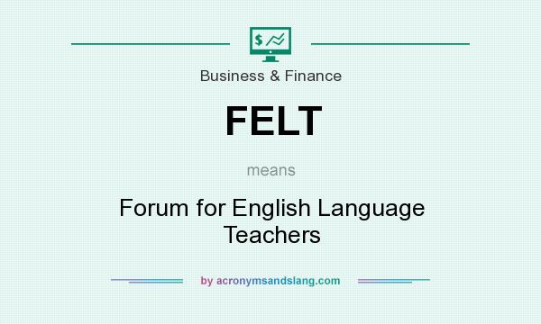 What does FELT mean? It stands for Forum for English Language Teachers