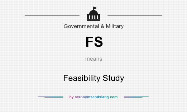 What does FS mean? It stands for Feasibility Study