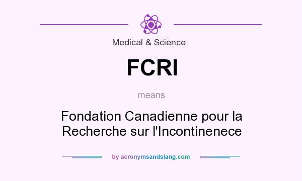 What does FCRI mean? It stands for Fondation Canadienne pour la Recherche sur l`Incontinenece