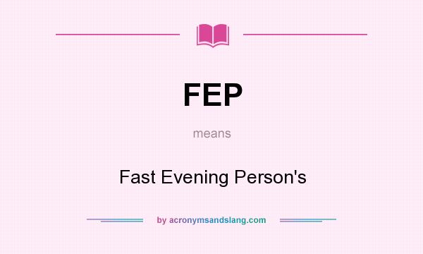 What does FEP mean? It stands for Fast Evening Person`s
