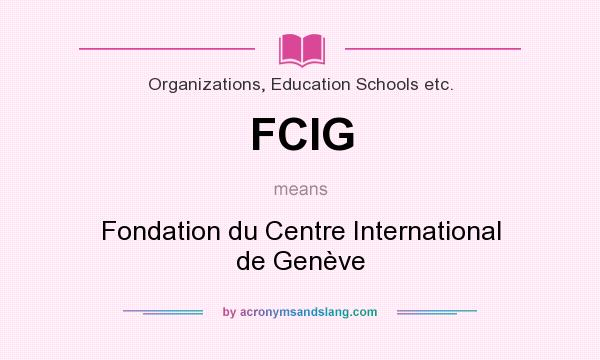 What does FCIG mean? It stands for Fondation du Centre International de Genève